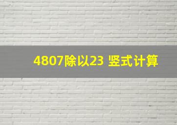 4807除以23 竖式计算